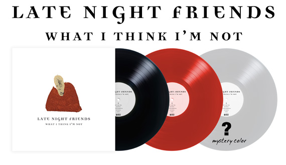 Late Night Friends - What I Think I'm Not - Vinyl Pre-order