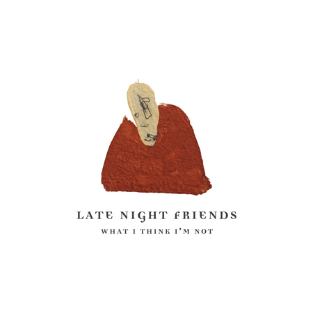 Late Night Friends - What I Think I'm Not